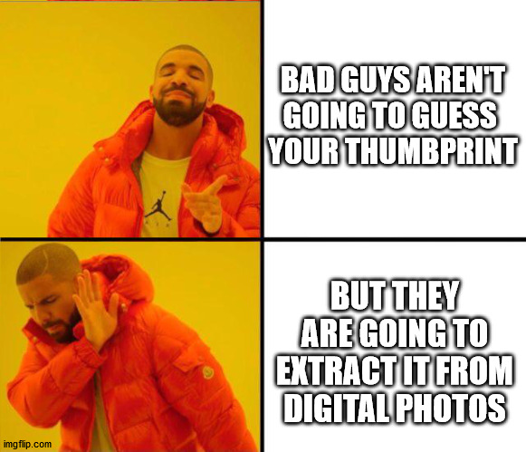 drake yes no reverse | BAD GUYS AREN'T GOING TO GUESS 
YOUR THUMBPRINT; BUT THEY ARE GOING TO EXTRACT IT FROM DIGITAL PHOTOS | image tagged in drake yes no reverse | made w/ Imgflip meme maker