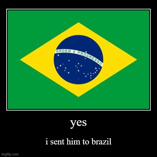 i sent him to brazil | image tagged in funny,demotivationals | made w/ Imgflip demotivational maker