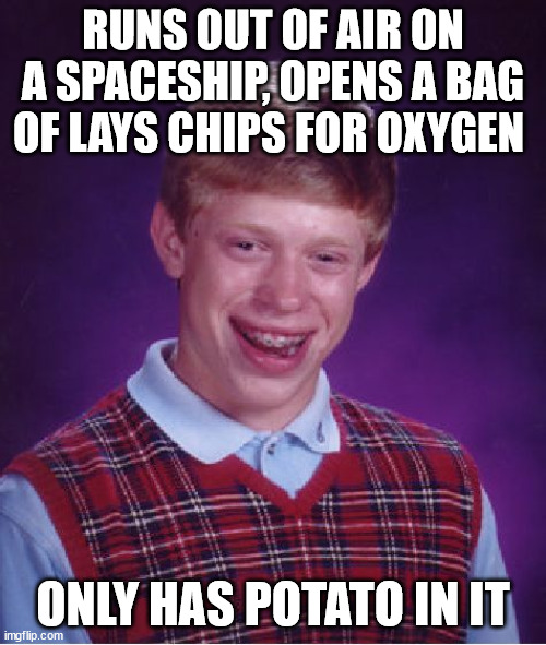Well well, well. How the turn tables.... | RUNS OUT OF AIR ON A SPACESHIP, OPENS A BAG OF LAYS CHIPS FOR OXYGEN; ONLY HAS POTATO IN IT | image tagged in memes,bad luck brian,funny,well well well how the turn tables,lays chips,potato | made w/ Imgflip meme maker