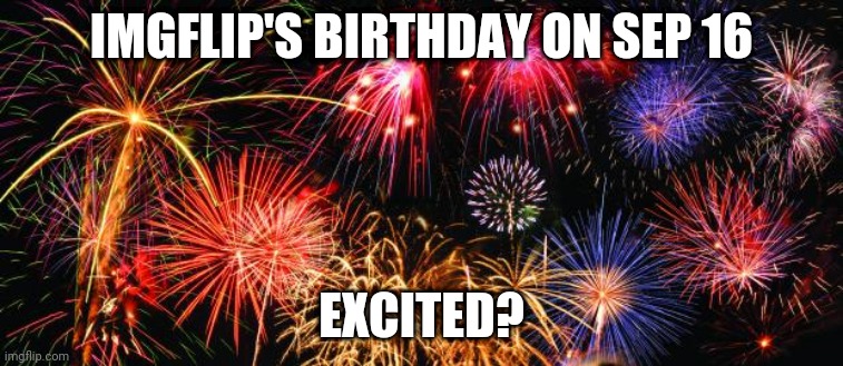 Colorful Fireworks | IMGFLIP'S BIRTHDAY ON SEP 16; EXCITED? | image tagged in colorful fireworks | made w/ Imgflip meme maker