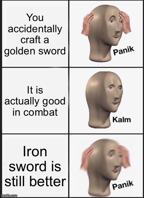 Minecraft combat be like | You accidentally craft a golden sword; It is actually good in combat; Iron sword is still better | image tagged in memes,panik kalm panik | made w/ Imgflip meme maker