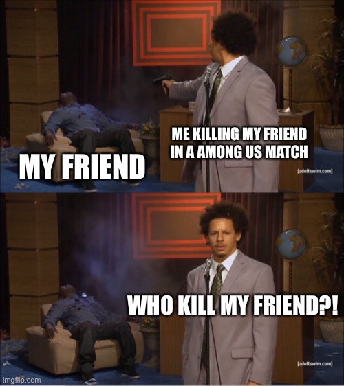 Amogus | ME KILLING MY FRIEND IN A AMONG US MATCH; MY FRIEND; WHO KILL MY FRIEND?! | image tagged in memes,who killed hannibal | made w/ Imgflip meme maker