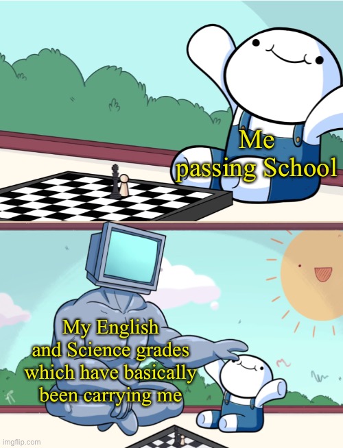 Tbf I did pretty well on the last tests | Me passing School; My English and Science grades which have basically been carrying me | image tagged in odd1sout vs computer chess | made w/ Imgflip meme maker