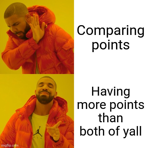 Drake Hotline Bling Meme | Comparing points Having more points than both of yall | image tagged in memes,drake hotline bling | made w/ Imgflip meme maker