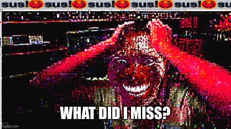 Sus | WHAT DID I MISS? | image tagged in sus | made w/ Imgflip meme maker