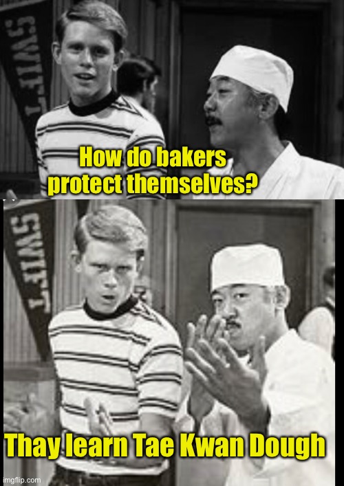 Dad jokes suck | How do bakers protect themselves? Thay learn Tae Kwan Dough | image tagged in happy days,memes,stupid memes,dad joke,crappy memes | made w/ Imgflip meme maker