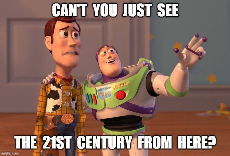 can't you see | CAN'T  YOU  JUST  SEE; THE  21ST  CENTURY  FROM  HERE? | image tagged in the future | made w/ Imgflip meme maker
