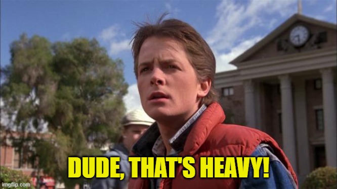 Marty Mcfly | DUDE, THAT'S HEAVY! | image tagged in marty mcfly | made w/ Imgflip meme maker
