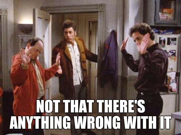 Seinfeld Not That There’s Anything Wrong With That | NOT THAT THERE'S ANYTHING WRONG WITH IT | image tagged in seinfeld not that there s anything wrong with that | made w/ Imgflip meme maker