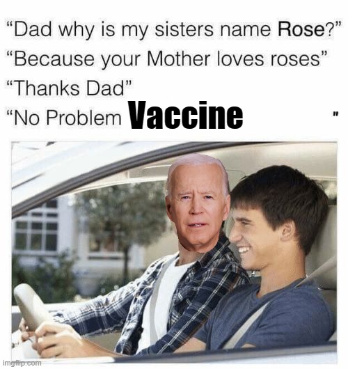 Joe never shuts up about it and now he's coming to bang on your door. | Vaccine | image tagged in why is my sister's name rose,biden,vaccine | made w/ Imgflip meme maker