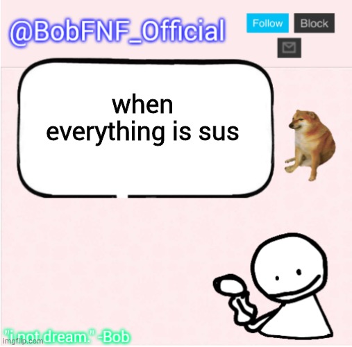 when the | when everything is sus | image tagged in bobfnf_official's announcement template | made w/ Imgflip meme maker