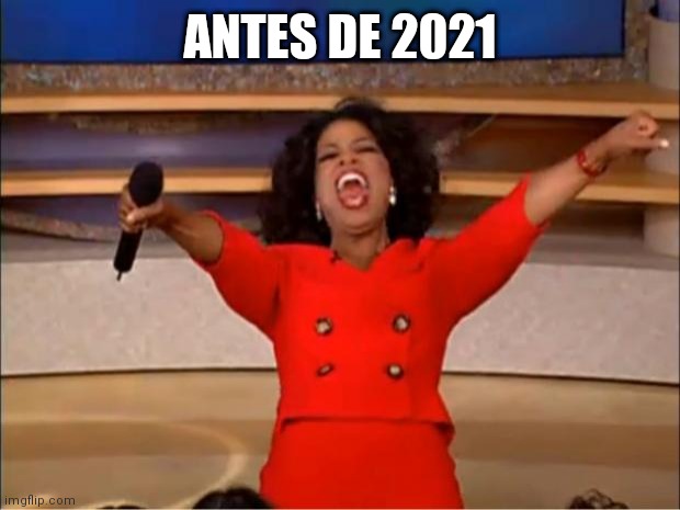 Oprah You Get A | ANTES DE 2021 | image tagged in memes,oprah you get a | made w/ Imgflip meme maker