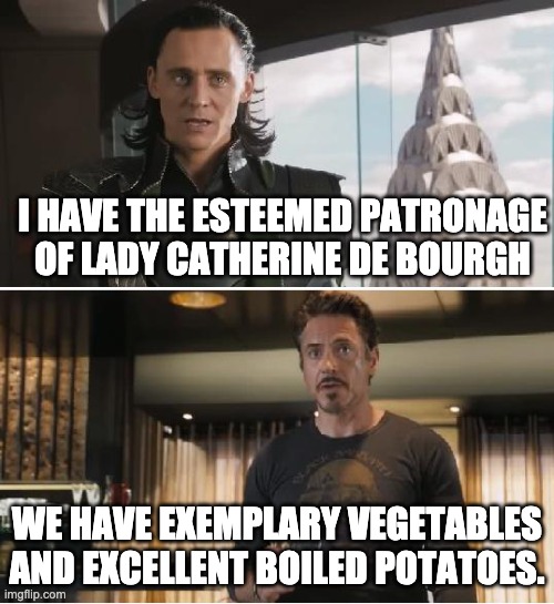 Loki | I HAVE THE ESTEEMED PATRONAGE OF LADY CATHERINE DE BOURGH; WE HAVE EXEMPLARY VEGETABLES AND EXCELLENT BOILED POTATOES. | image tagged in loki | made w/ Imgflip meme maker