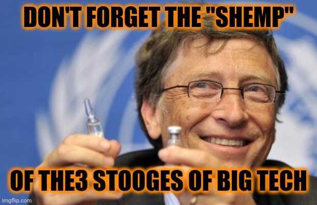 Bill Gates loves Vaccines | DON'T FORGET THE "SHEMP" OF THE3 STOOGES OF BIG TECH | image tagged in bill gates loves vaccines | made w/ Imgflip meme maker