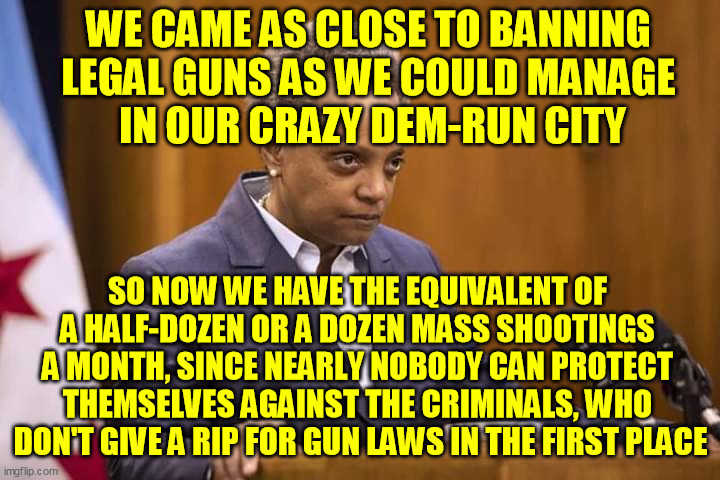 Mayor Chicago | WE CAME AS CLOSE TO BANNING 
LEGAL GUNS AS WE COULD MANAGE 
IN OUR CRAZY DEM-RUN CITY SO NOW WE HAVE THE EQUIVALENT OF 
A HALF-DOZEN OR A DO | image tagged in mayor chicago | made w/ Imgflip meme maker