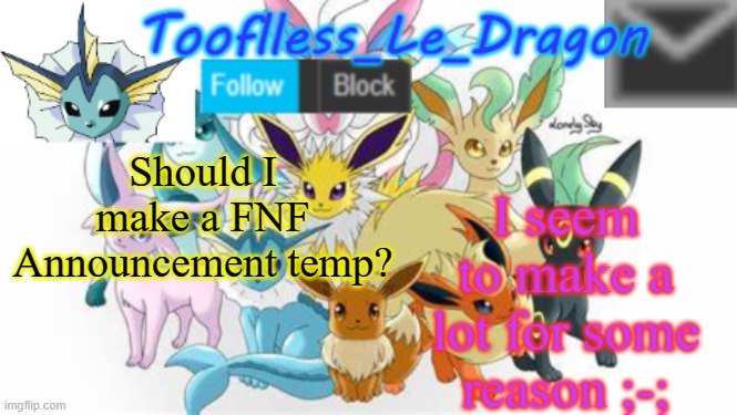 Should I? | I seem to make a lot for some reason ;-;; Should I make a FNF Announcement temp? | image tagged in tooflless_le_dragon announcement template pok mon | made w/ Imgflip meme maker