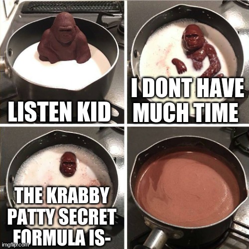 nooo | LISTEN KID; I DONT HAVE MUCH TIME; THE KRABBY PATTY SECRET FORMULA IS- | image tagged in chocolate gorilla | made w/ Imgflip meme maker