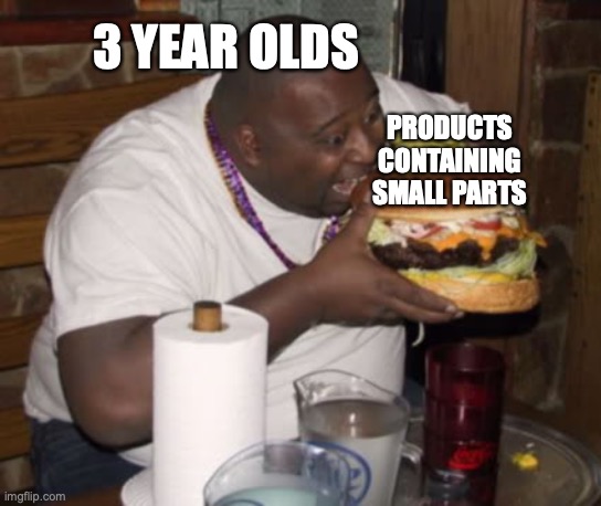 bru | 3 YEAR OLDS; PRODUCTS CONTAINING SMALL PARTS | image tagged in fat guy eating burger | made w/ Imgflip meme maker