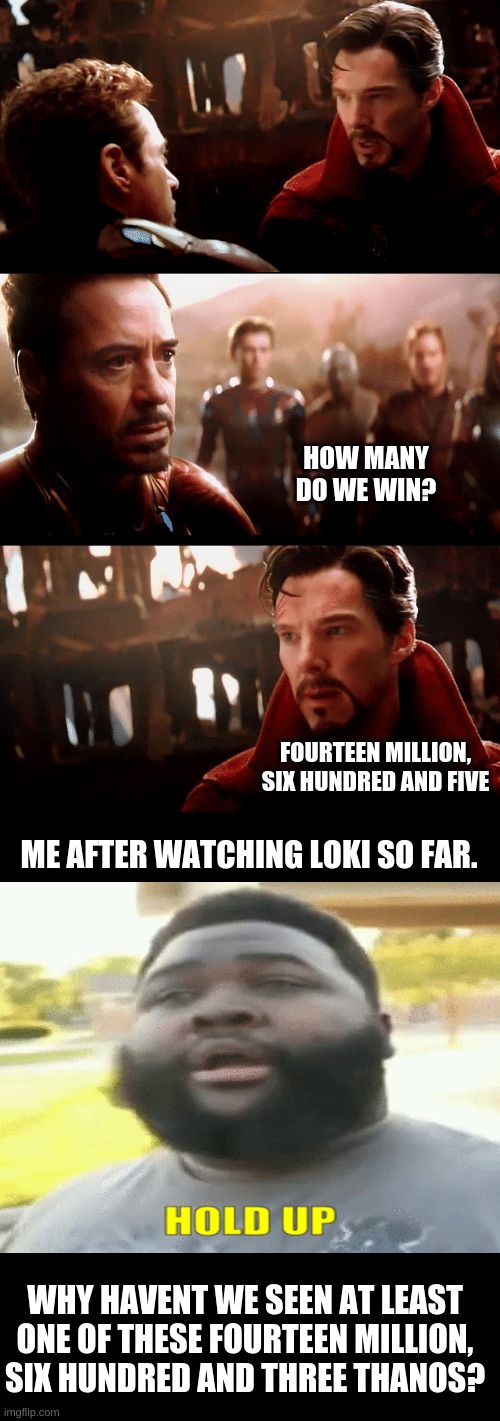 Infinity War - 14mil futures | HOW MANY DO WE WIN? FOURTEEN MILLION, SIX HUNDRED AND FIVE; ME AFTER WATCHING LOKI SO FAR. WHY HAVENT WE SEEN AT LEAST ONE OF THESE FOURTEEN MILLION, SIX HUNDRED AND THREE THANOS? | image tagged in infinity war - 14mil futures | made w/ Imgflip meme maker