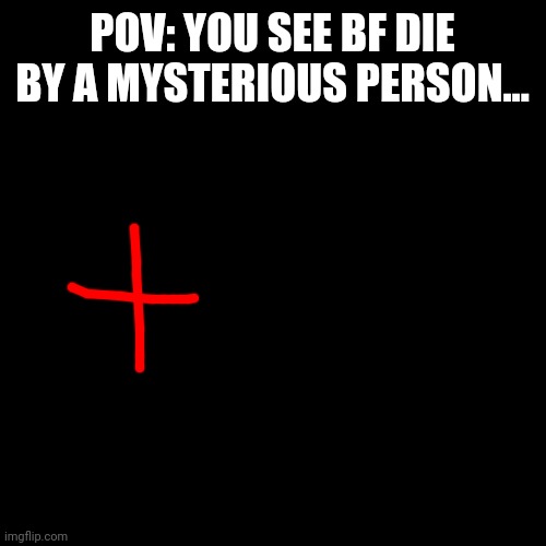 Incase you didn't know, this is an FNF Roleplay. | POV: YOU SEE BF DIE BY A MYSTERIOUS PERSON... | image tagged in memes,blank transparent square | made w/ Imgflip meme maker