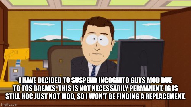 it’s a tough decision but i have to protect the steam | I HAVE DECIDED TO SUSPEND INCOGNITO GUYS MOD DUE TO TOS BREAKS. THIS IS NOT NECESSARILY PERMANENT. IG IS STILL HOC JUST NOT MOD, SO I WON’T BE FINDING A REPLACEMENT. | made w/ Imgflip meme maker