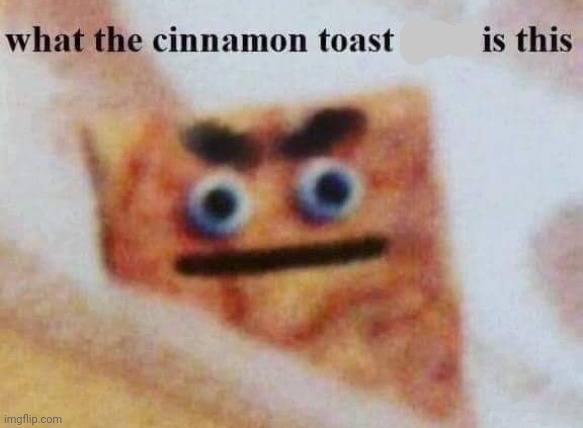 what the cinnamon toast f^%$ is this | image tagged in what the cinnamon toast f is this | made w/ Imgflip meme maker