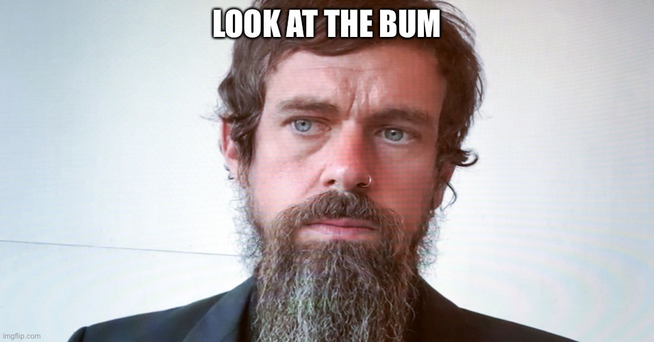 jack dorsey | LOOK AT THE BUM | image tagged in jack dorsey | made w/ Imgflip meme maker