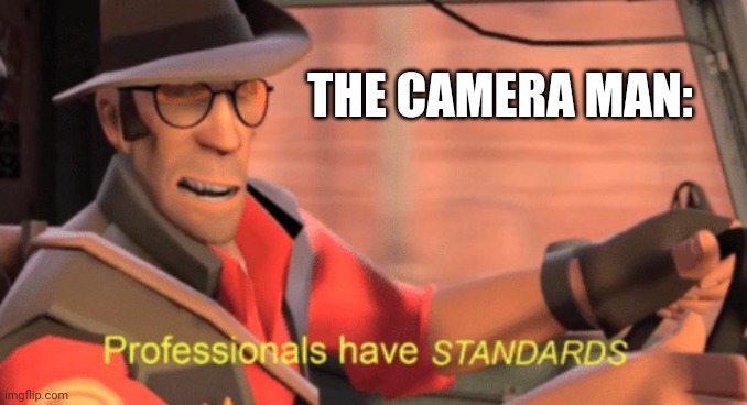 Professionals have standards | THE CAMERA MAN: | image tagged in professionals have standards | made w/ Imgflip meme maker