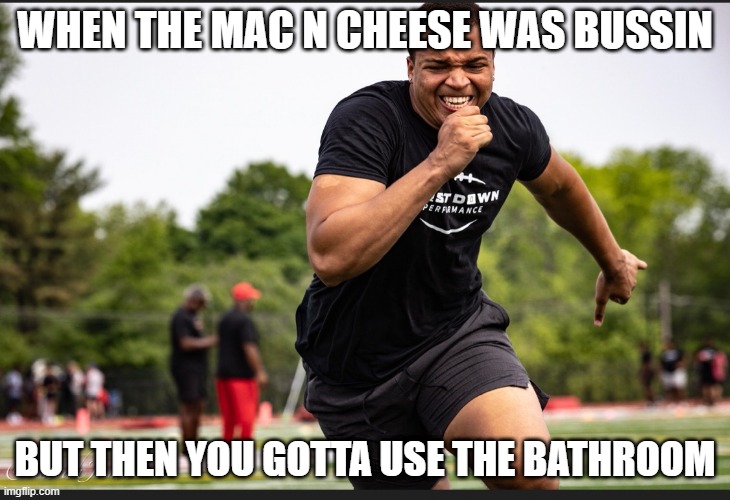 cookouts | WHEN THE MAC N CHEESE WAS BUSSIN; BUT THEN YOU GOTTA USE THE BATHROOM | image tagged in memes | made w/ Imgflip meme maker