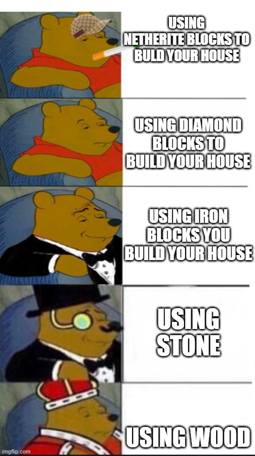many winnie the pooh template | USING NETHERITE BLOCKS TO BULD YOUR HOUSE; USING DIAMOND BLOCKS TO BUILD YOUR HOUSE; USING IRON BLOCKS YOU BUILD YOUR HOUSE; USING STONE; USING WOOD | image tagged in many winnie the pooh template | made w/ Imgflip meme maker