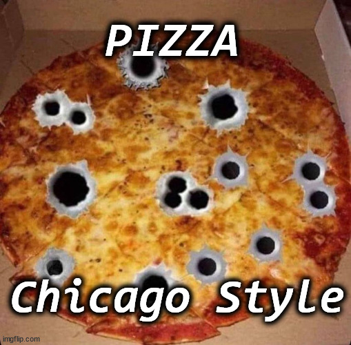 pizza | PIZZA; Chicago Style | image tagged in pizza | made w/ Imgflip meme maker