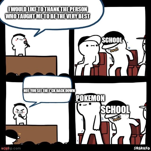 Life | I WOULD LIKE TO THANK THE PERSON WHO TAUGHT ME TO BE THE VERY BEST; SCHOOL; NOT YOU SIT THE F*CK BACK DOWN; POKEMON; SCHOOL | image tagged in sit down | made w/ Imgflip meme maker
