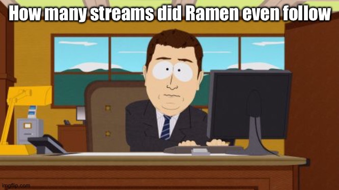 Aaaaand Its Gone | How many streams did Ramen even follow | image tagged in memes,aaaaand its gone | made w/ Imgflip meme maker