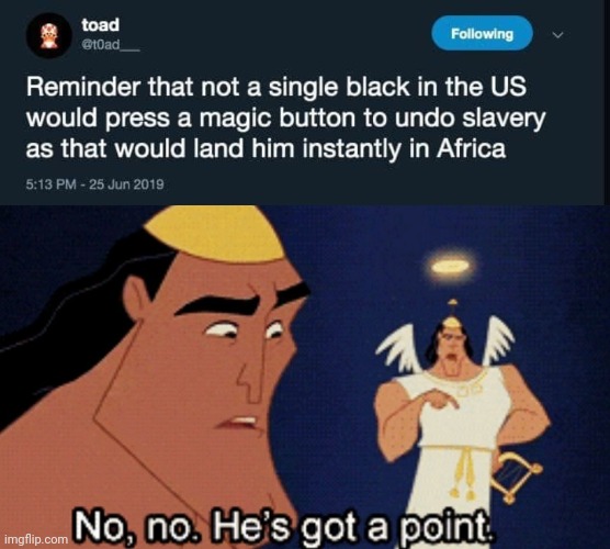 Almost anything's better than being In Africa | image tagged in no he has a point,slavery,america | made w/ Imgflip meme maker