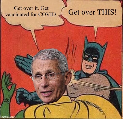 Batman slapping Fauci | Get over THIS! Get over it. Get vaccinated for COVID. | image tagged in memes,batman slapping robin,fauci,covid,drugs,fake news | made w/ Imgflip meme maker