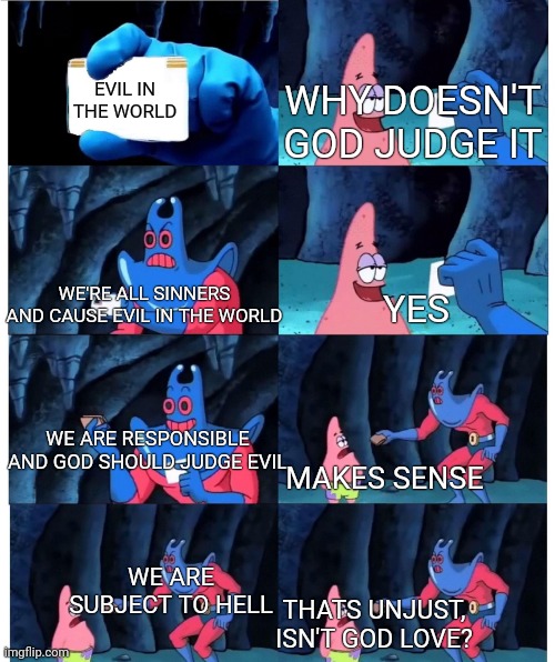 you want justice for evil, here is justice bro | EVIL IN THE WORLD; WHY DOESN'T GOD JUDGE IT; WE'RE ALL SINNERS AND CAUSE EVIL IN THE WORLD; YES; WE ARE RESPONSIBLE AND GOD SHOULD JUDGE EVIL; MAKES SENSE; WE ARE SUBJECT TO HELL; THATS UNJUST, ISN'T GOD LOVE? | image tagged in patrick star's wallet,gospel | made w/ Imgflip meme maker