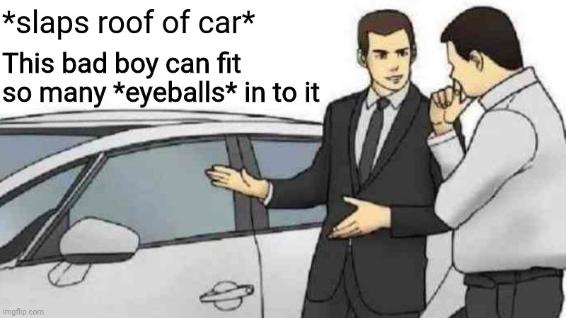 Car Salesman Slaps Roof Of Car Meme | *slaps roof of car*; This bad boy can fit so many *eyeballs* in to it | image tagged in memes,car salesman slaps roof of car | made w/ Imgflip meme maker