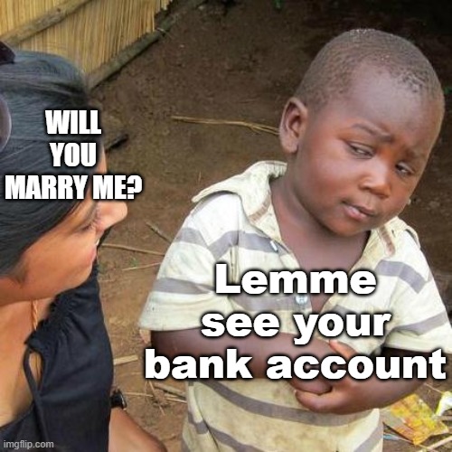 Third World Skeptical Kid Meme | WILL YOU MARRY ME? Lemme see your bank account | image tagged in memes,third world skeptical kid | made w/ Imgflip meme maker
