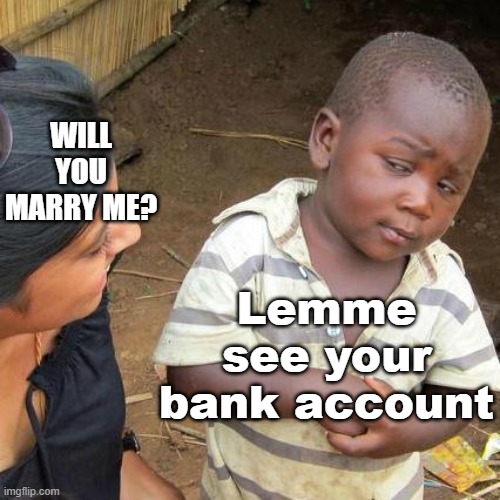 Third World Skeptical Kid | WILL YOU MARRY ME? Lemme see your bank account | image tagged in memes,third world skeptical kid | made w/ Imgflip meme maker