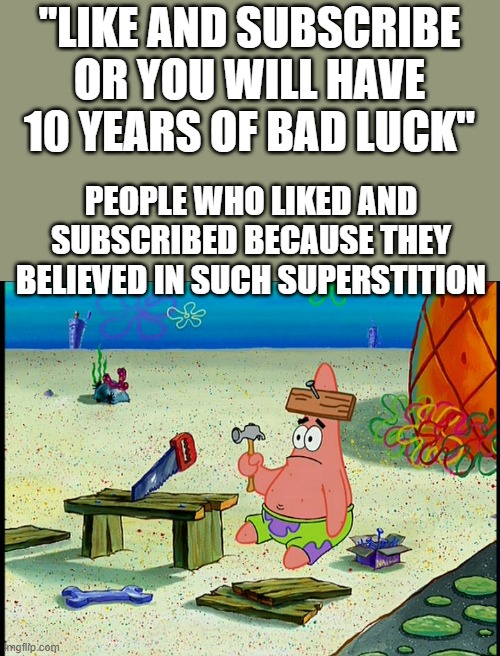 Like And Subscribe Or I Will Water Your Melon |  "LIKE AND SUBSCRIBE OR YOU WILL HAVE 10 YEARS OF BAD LUCK"; PEOPLE WHO LIKED AND SUBSCRIBED BECAUSE THEY BELIEVED IN SUCH SUPERSTITION | image tagged in dumb patrick | made w/ Imgflip meme maker