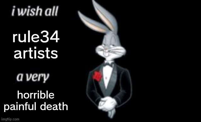 opinion.exe | rule34 artists; horrible painful death | image tagged in i wish all a very | made w/ Imgflip meme maker