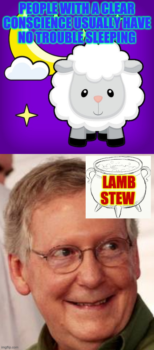 PEOPLE WITH A CLEAR
CONSCIENCE USUALLY HAVE
NO TROUBLE SLEEPING LAMB
STEW | image tagged in mitch mcconnell and his wife | made w/ Imgflip meme maker