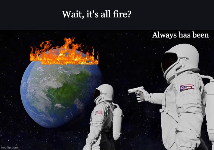 Wait, it's all fire? Always has been | image tagged in memes,always has been | made w/ Imgflip meme maker