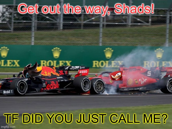 Shadow gets rear ended by Knuckles. Flashback to Silverstone 2019. |  Get out the way, Shads! TF DID YOU JUST CALL ME? | image tagged in britain,knuckles,f1,shadow the hedgehog,memes,f1 meme championship | made w/ Imgflip meme maker