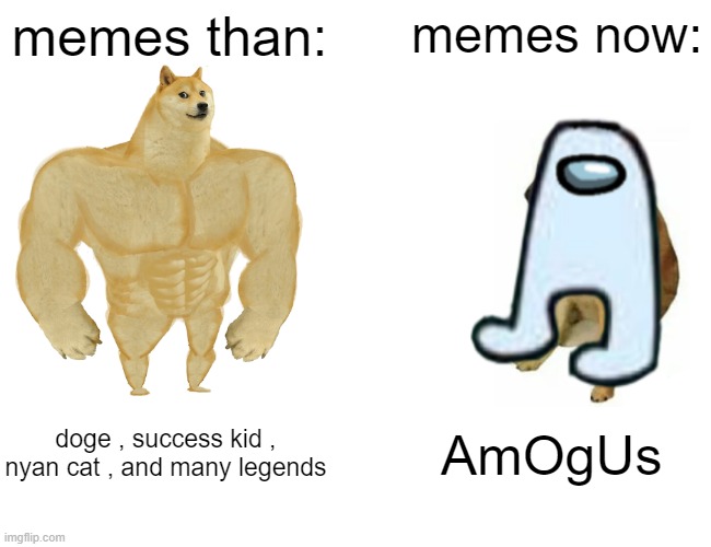 oof | memes than:; memes now:; doge , success kid , nyan cat , and many legends; AmOgUs | image tagged in memes,buff doge vs cheems,amogus | made w/ Imgflip meme maker