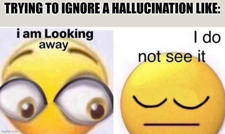 I do not see it | TRYING TO IGNORE A HALLUCINATION LIKE: | image tagged in i do not see it | made w/ Imgflip meme maker