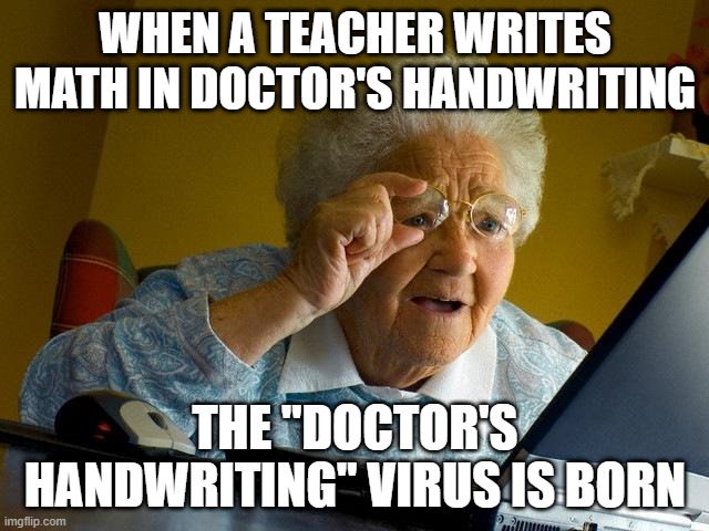 Doctor's Handwriting | WHEN A TEACHER WRITES MATH IN DOCTOR'S HANDWRITING; THE "DOCTOR'S HANDWRITING" VIRUS IS BORN | image tagged in memes,grandma finds the internet | made w/ Imgflip meme maker