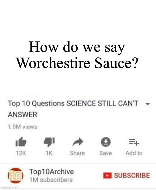 Did I even spell it correctly? | How do we say Worchestire Sauce? | image tagged in top 10 questions science still can't answer | made w/ Imgflip meme maker