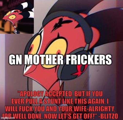 Blitzo template | GN MOTHER FRICKERS | image tagged in blitzo template | made w/ Imgflip meme maker