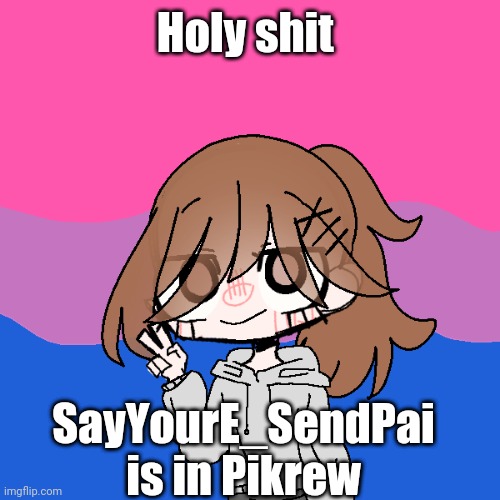 Sayori Picrew | Holy shit; SayYourE_SendPai is in Pikrew | image tagged in sayori picrew | made w/ Imgflip meme maker